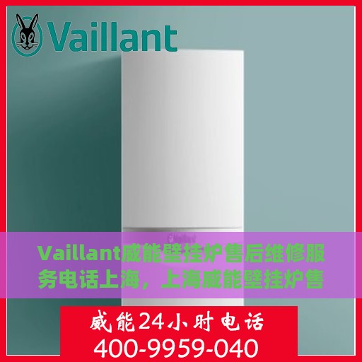 Vaillant威能壁挂炉售后维修服务电话上海，上海威能壁挂炉售后维修服务热线及电话查询