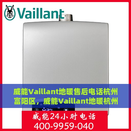 威能Vaillant地暖售后电话杭州富阳区，威能Vaillant地暖杭州富阳区售后支持专线