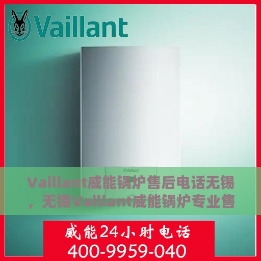 Vaillant威能锅炉售后电话无锡，无锡Vaillant威能锅炉专业售后电话及维修服务指南