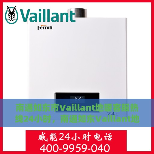 南通如东市Vaillant地暖客服热线24小时，南通如东Vaillant地暖全天候客服热线，暖心服务，24小时不打烊