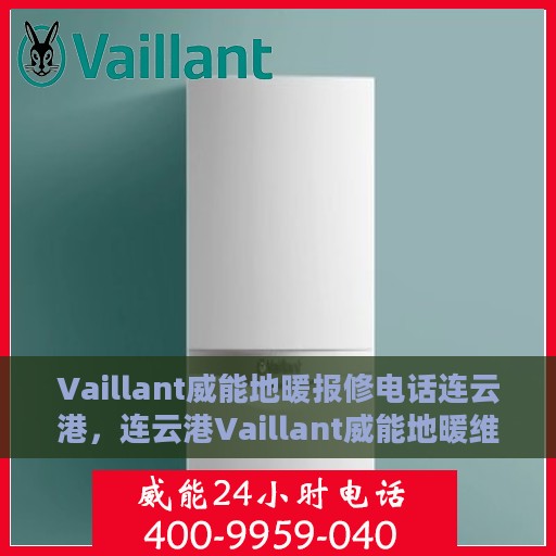 Vaillant威能地暖报修电话连云港，连云港Vaillant威能地暖维修服务热线