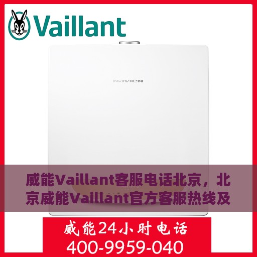 威能Vaillant客服电话北京，北京威能Vaillant官方客服热线及咨询电话号码全解析
