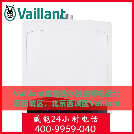 Vaillant威能热水器维修电话北京西城区，北京西城区Vaillant威能热水器维修服务热线