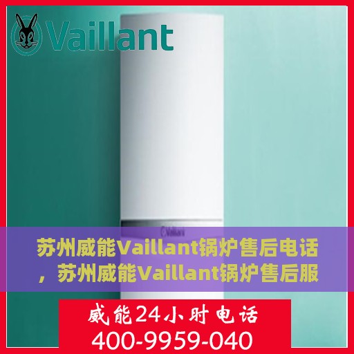 苏州威能Vaillant锅炉售后电话，苏州威能Vaillant锅炉售后服务热线及电话全解析