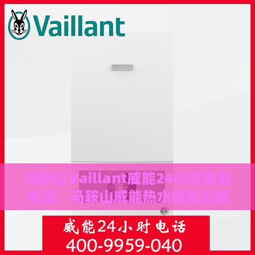 马鞍山Vaillant威能24小时售后电话，马鞍山威能热水器售后维修服务热线全天候响应