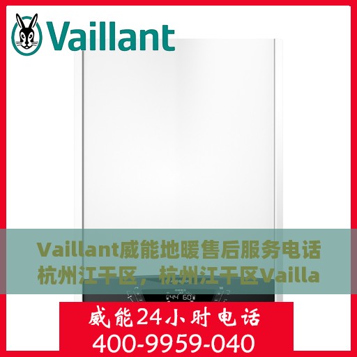 Vaillant威能地暖售后服务电话杭州江干区，杭州江干区Vaillant威能地暖售后服务热线及专业维修团队