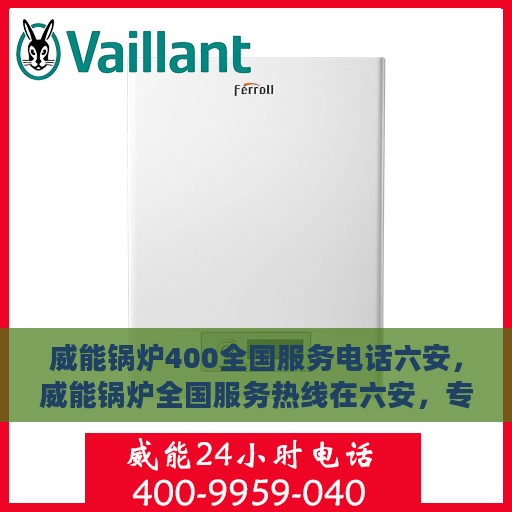 威能锅炉400全国服务电话六安，威能锅炉全国服务热线在六安，专业维修与技术支持的贴心服务