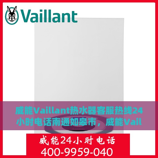 威能Vaillant热水器客服热线24小时电话南通如皋市，威能Vaillant热水器南通如皋市24小时客服热线电话