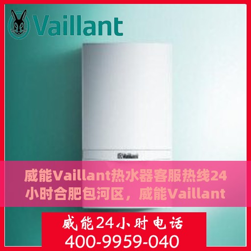 威能Vaillant热水器客服热线24小时合肥包河区，威能Vaillant热水器合肥包河区24小时客服热线服务