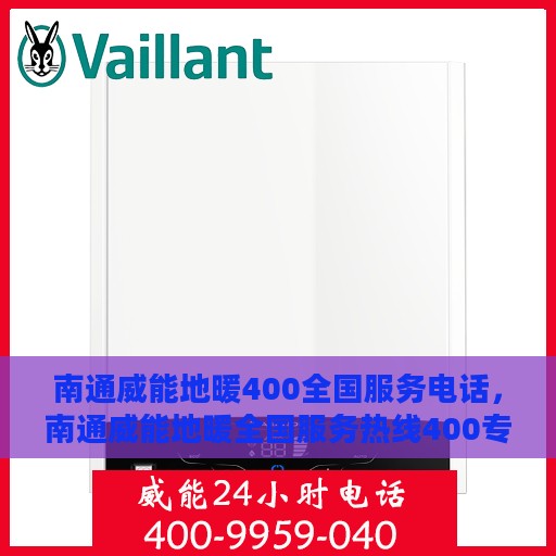 南通威能地暖400全国服务电话，南通威能地暖全国服务热线400专业售后维修团队，一站式服务保障！
