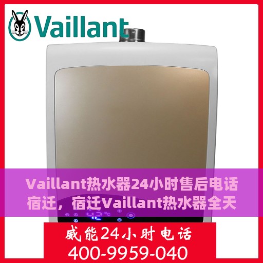 Vaillant热水器24小时售后电话宿迁，宿迁Vaillant热水器全天候售后专线服务电话