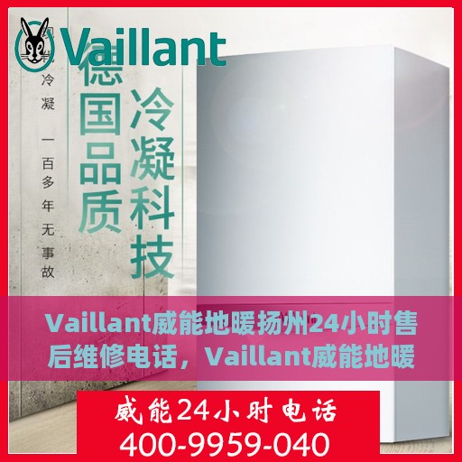 Vaillant威能地暖扬州24小时售后维修电话，Vaillant威能地暖扬州全天候售后维修热线，专业快速响应服务