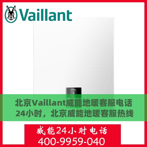 北京Vaillant威能地暖客服电话 24小时，北京威能地暖客服热线全天候服务，专业解答您的疑问！
