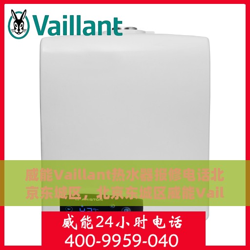 威能Vaillant热水器报修电话北京东城区，北京东城区威能Vaillant热水器专业报修热线