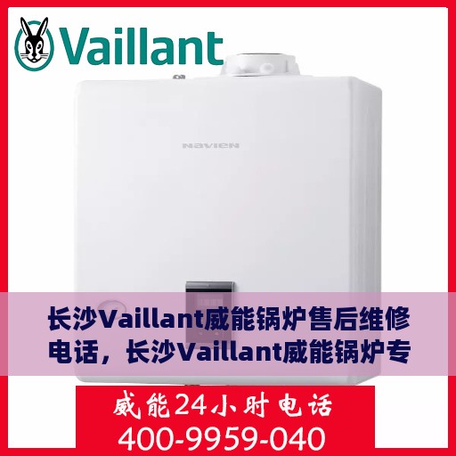 长沙Vaillant威能锅炉售后维修电话，长沙Vaillant威能锅炉专业售后维修服务电话