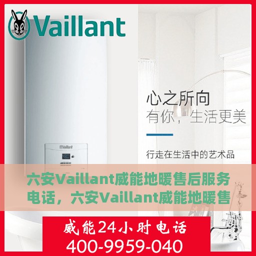 六安Vaillant威能地暖售后服务电话，六安Vaillant威能地暖售后服务热线及电话支持指南