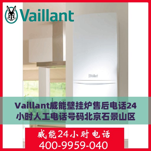Vaillant威能壁挂炉售后电话24小时人工电话号码北京石景山区，北京石景山区威能壁挂炉售后24小时专业维修服务电话