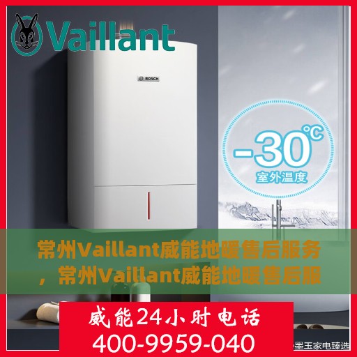 常州Vaillant威能地暖售后服务，常州Vaillant威能地暖售后服务解析，专业团队，贴心服务