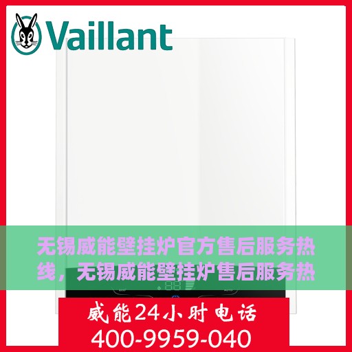 无锡威能壁挂炉官方售后服务热线，无锡威能壁挂炉售后服务热线官方解答您的疑虑