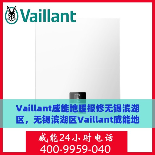 Vaillant威能地暖报修无锡滨湖区，无锡滨湖区Vaillant威能地暖故障报修指南