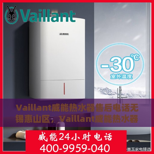 Vaillant威能热水器售后电话无锡惠山区，Vaillant威能热水器无锡惠山区售后服务中心联系电话及服务一览