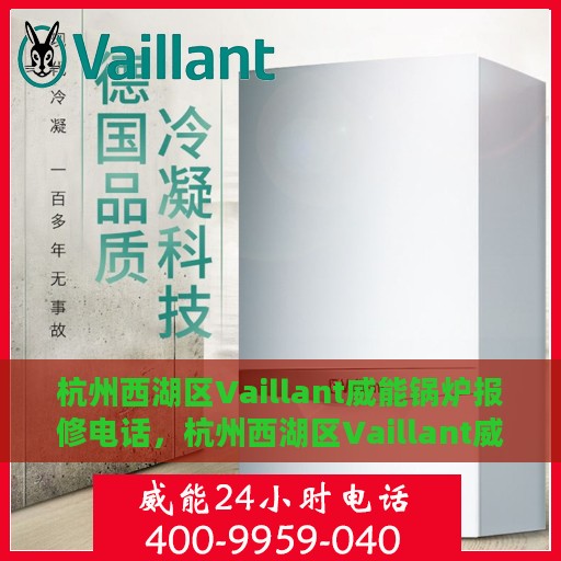 杭州西湖区Vaillant威能锅炉报修电话，杭州西湖区Vaillant威能锅炉专业报修热线及售后支持服务