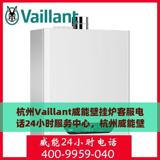 杭州Vaillant威能壁挂炉客服电话24小时服务中心，杭州威能壁挂炉客服热线全天候服务支持中心