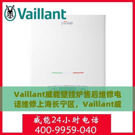 Vaillant威能壁挂炉售后维修电话维修上海长宁区，Vaillant威能壁挂炉长宁区售后维修电话及专业维修服务