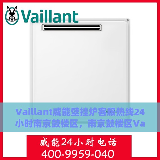 Vaillant威能壁挂炉客服热线24小时南京鼓楼区，南京鼓楼区Vaillant威能壁挂炉全天候客服热线