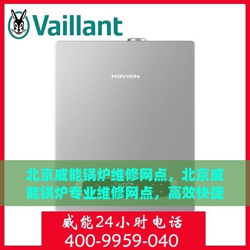 北京威能锅炉维修网点，北京威能锅炉专业维修网点，高效快捷的锅炉维护与保养服务
