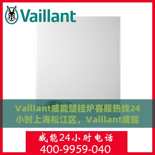 Vaillant威能壁挂炉客服热线24小时上海松江区，Vaillant威能壁挂炉上海松江区24小时客服热线全面服务