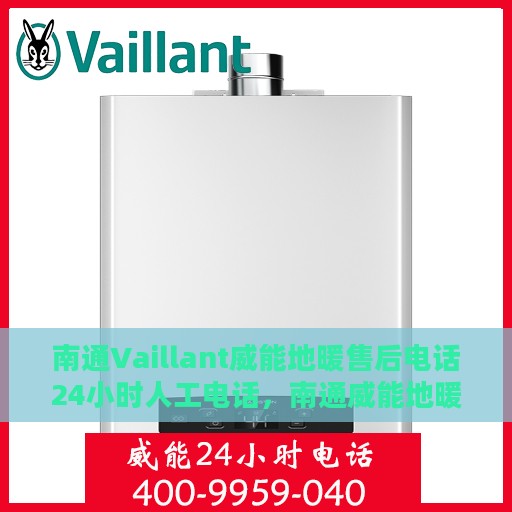 南通Vaillant威能地暖售后电话24小时人工电话，南通威能地暖售后全天候服务热线，专业维修，24小时人工电话在线支持