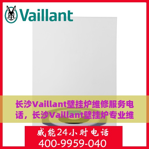 长沙Vaillant壁挂炉维修服务电话，长沙Vaillant壁挂炉专业维修服务热线