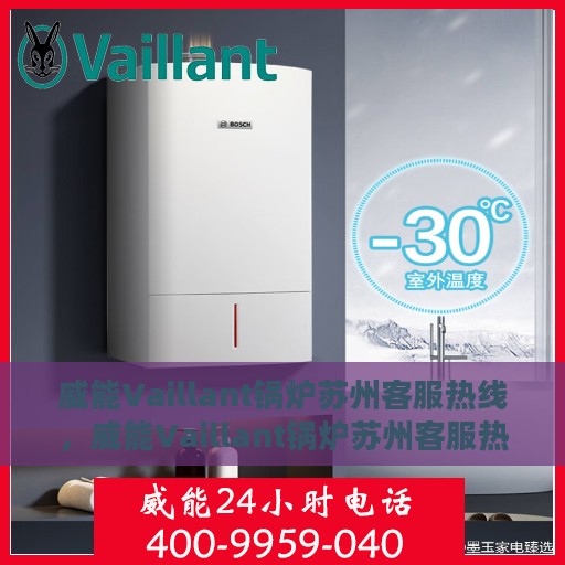威能Vaillant锅炉苏州客服热线，威能Vaillant锅炉苏州客服热线，专业支持与解决方案一站式服务