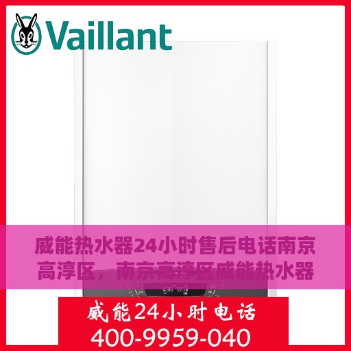 威能热水器24小时售后电话南京高淳区，南京高淳区威能热水器全天候售后电话服务支持