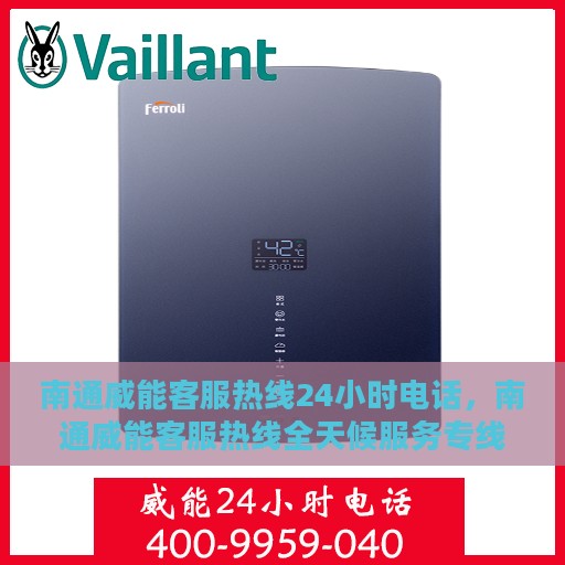 南通威能客服热线24小时电话，南通威能客服热线全天候服务专线启动，全天候响应客户需求