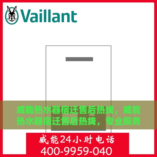 威能热水器宿迁售后热线，威能热水器宿迁售后热线，专业服务的起点与终点