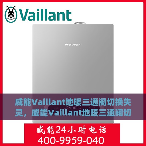 威能Vaillant地暖三通阀切换失灵，威能Vaillant地暖三通阀切换失灵故障解析与解决方案