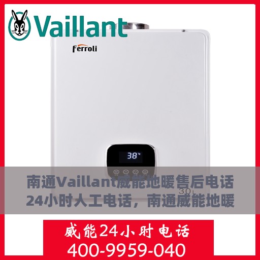 南通Vaillant威能地暖售后电话24小时人工电话，南通威能地暖售后全天候服务热线，专业维修，24小时人工电话在线支持