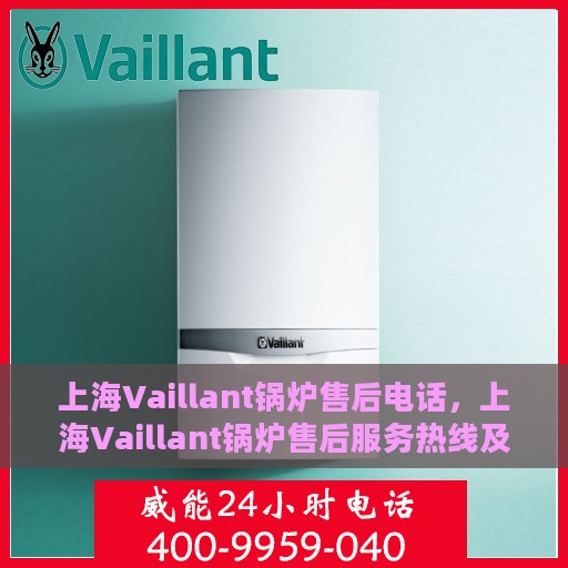 上海Vaillant锅炉售后电话，上海Vaillant锅炉售后服务热线及电话全攻略