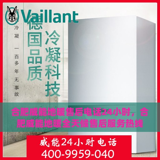合肥威能地暖售后电话24小时，合肥威能地暖全天候售后服务热线电话