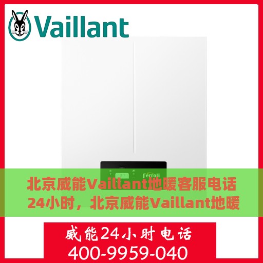 北京威能Vaillant地暖客服电话 24小时，北京威能Vaillant地暖24小时客服热线