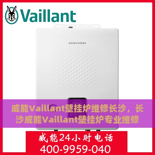 威能Vaillant壁挂炉维修长沙，长沙威能Vaillant壁挂炉专业维修服务