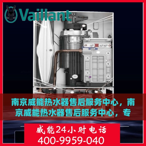 南京威能热水器售后服务中心，南京威能热水器售后服务中心，专业维修与贴心服务