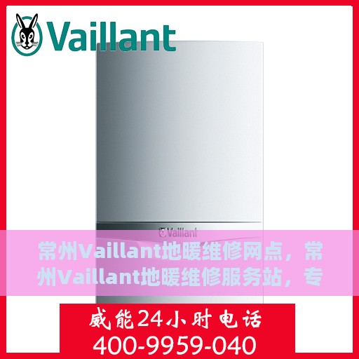 常州Vaillant地暖维修网点，常州Vaillant地暖维修服务站，专业快速解决地暖问题
