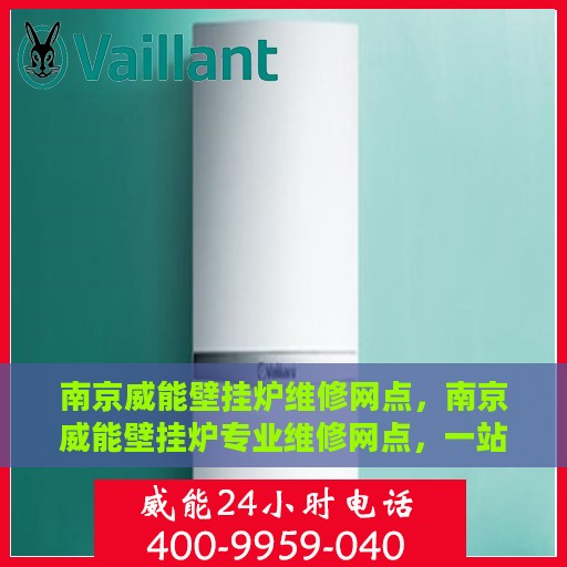 南京威能壁挂炉维修网点，南京威能壁挂炉专业维修网点，一站式服务体验