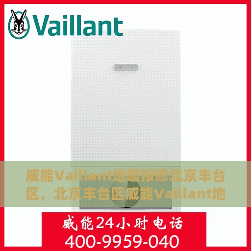 威能Vaillant地暖报修北京丰台区，北京丰台区威能Vaillant地暖报修指南