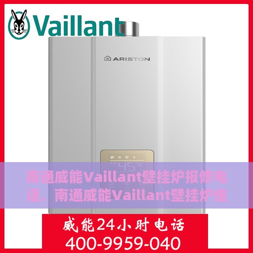 南通威能Vaillant壁挂炉报修电话，南通威能Vaillant壁挂炉维修服务热线及报修电话详解