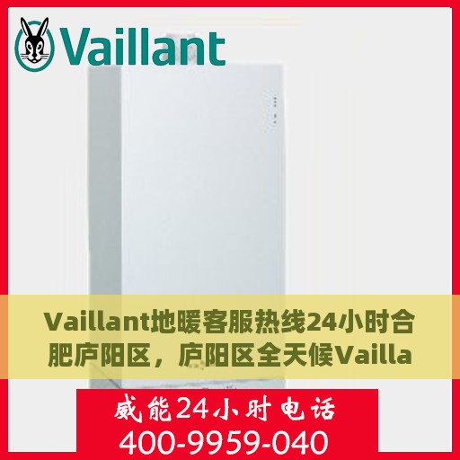 Vaillant地暖客服热线24小时合肥庐阳区，庐阳区全天候Vaillant地暖客服热线支持