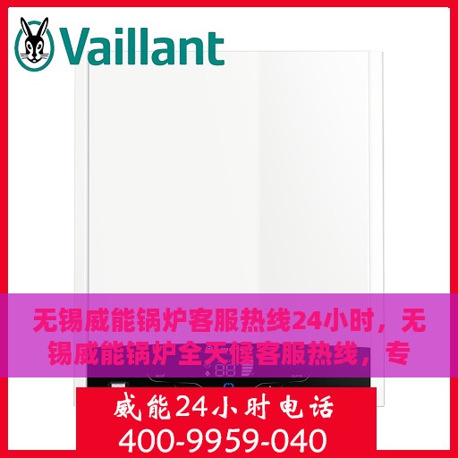 无锡威能锅炉客服热线24小时，无锡威能锅炉全天候客服热线，专业解答，温暖服务不打烊